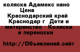 коляска Адамекс нано › Цена ­ 10 000 - Краснодарский край, Краснодар г. Дети и материнство » Коляски и переноски   